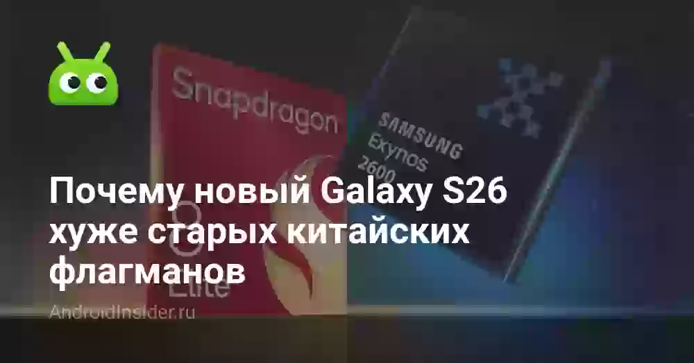 Почему новый Galaxy S26 хуже старых китайских флагманов