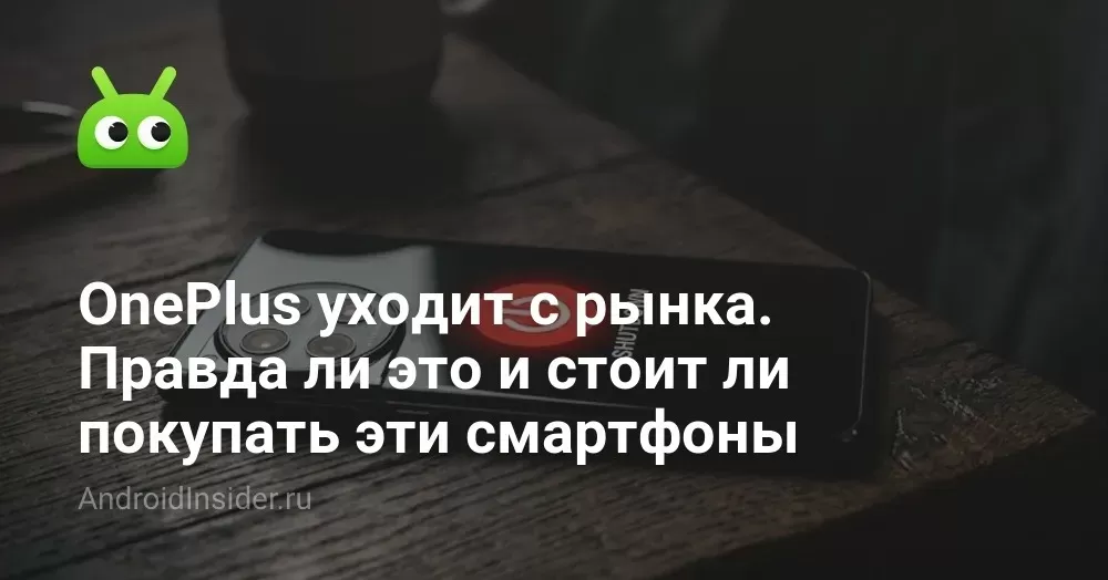 OnePlus уходит с рынка. Правда ли это и стоит ли покупать эти смартфоны