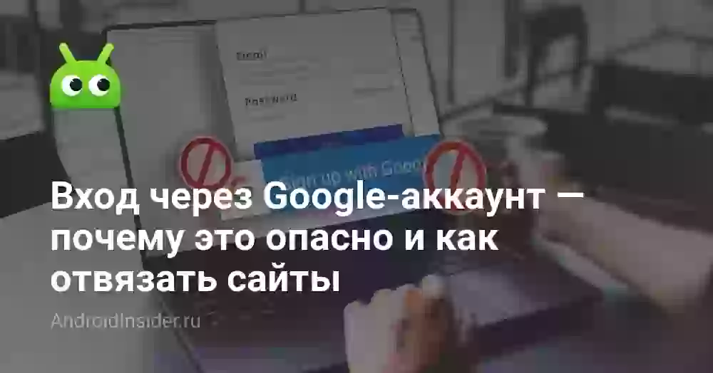 Вход через Гугл-аккаунт: чем опасен и как отвязать сайты