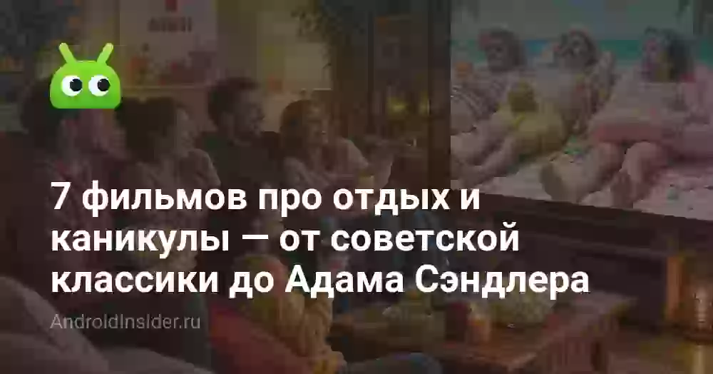 7 фильмов про отдых и каникулы — от советской классики до Адама Сэндлера