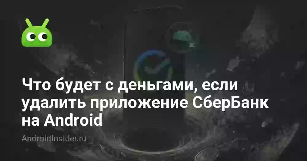 Что будет с деньгами, если удалить приложение СберБанк на Android