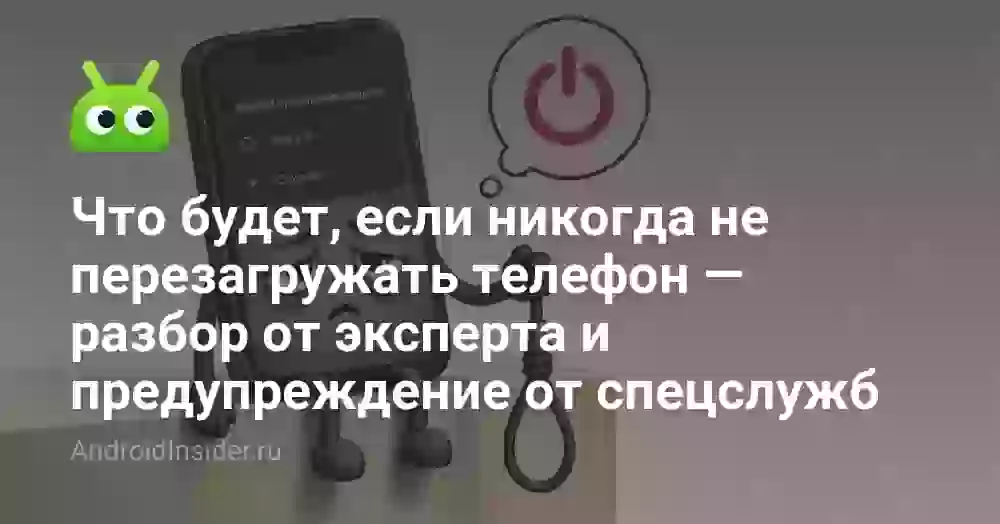 Что будет, если никогда не перезагружать телефон — разбор от эксперта и предупреждение от спецслужб