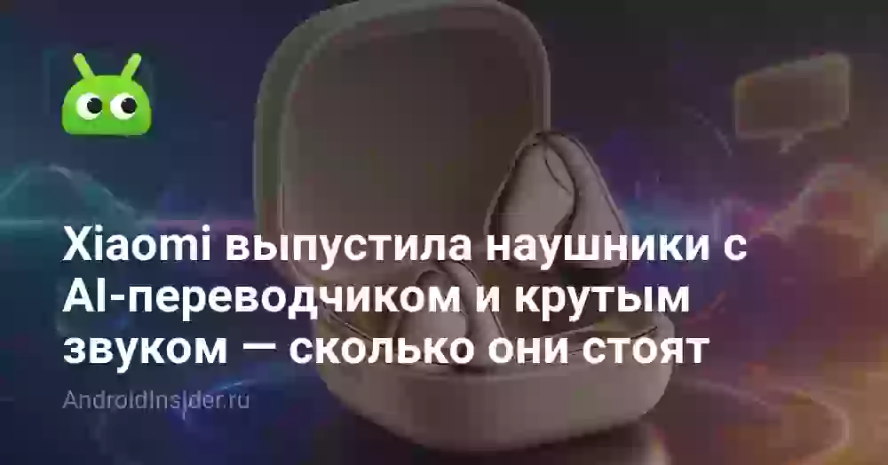 Xiaomi выпустила наушники с AI-переводчиком и крутым звуком — сколько они стоят