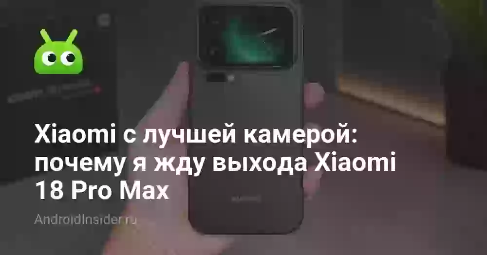 Xiaomi с лучшей камерой: почему я жду выхода Xiaomi 18 Pro Max