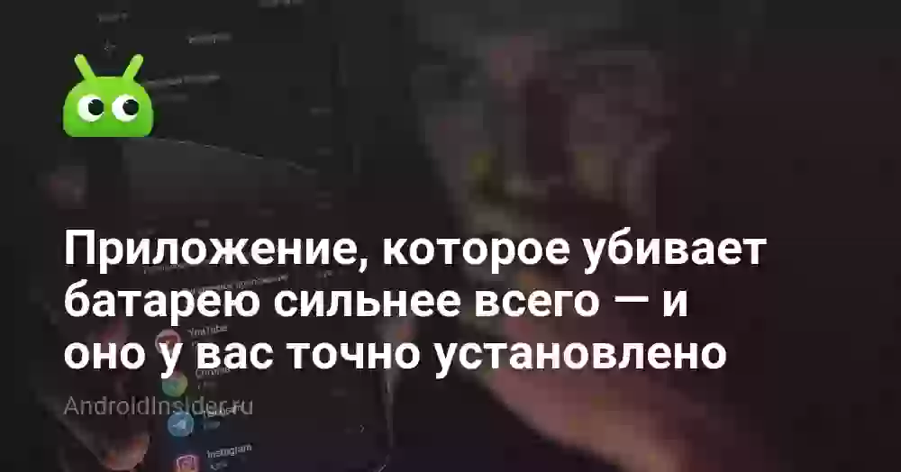 Приложение, которое убивает батарею сильнее всего — и оно у вас точно установлено