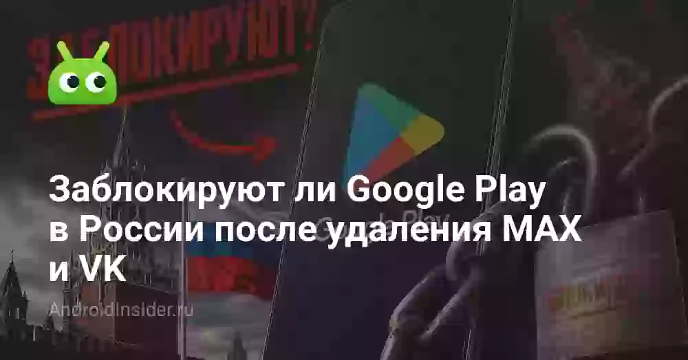 Заблокируют ли Google Play в России после удаления MAX и VK