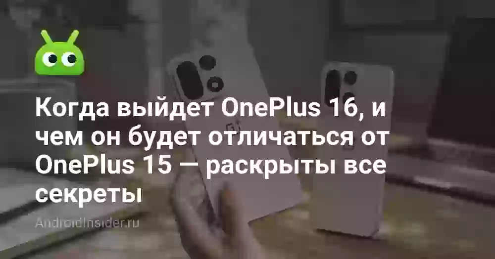 Когда выйдет OnePlus 16, и чем он будет отличаться от OnePlus 15 — раскрыты все секреты