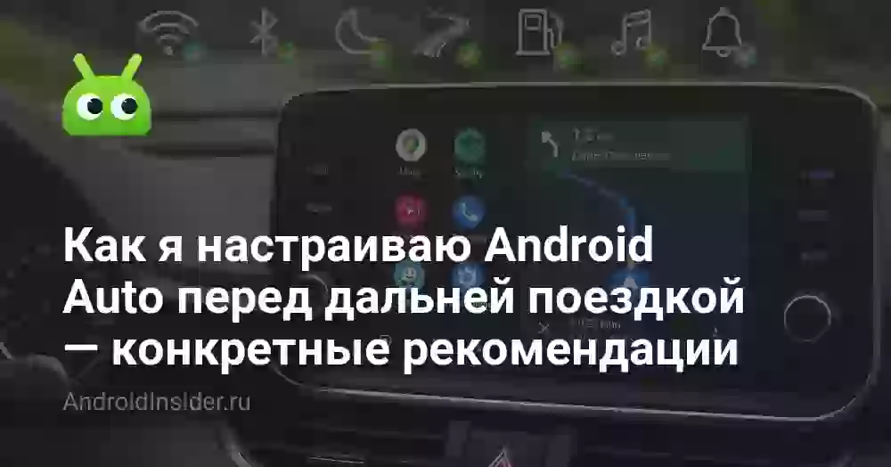 Как я настраиваю Android Auto перед дальней поездкой — конкретные рекомендации