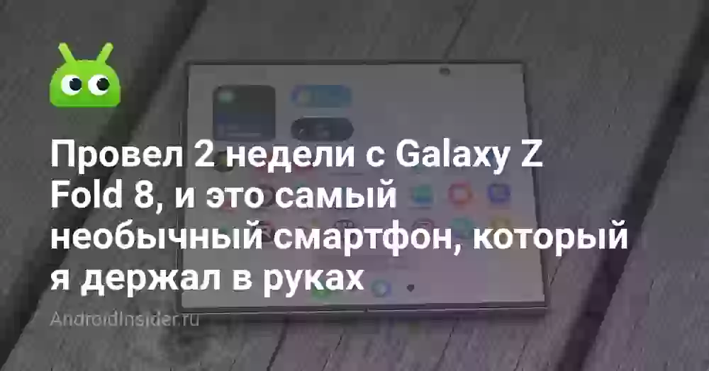 Провел 2 недели с Galaxy Z Fold 8, и это самый необычный смартфон, который я держал в руках