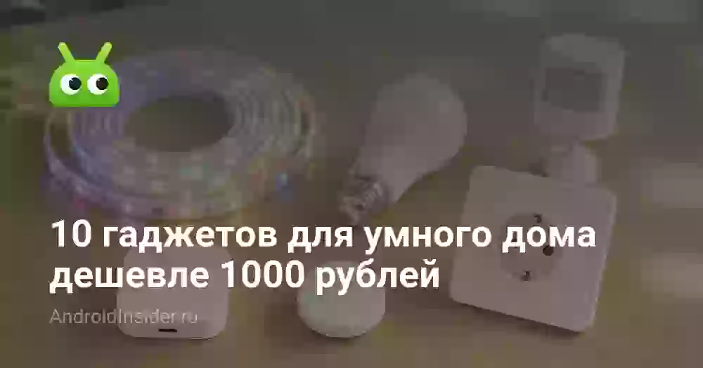 10 гаджетов для умного дома дешевле 1000 рублей