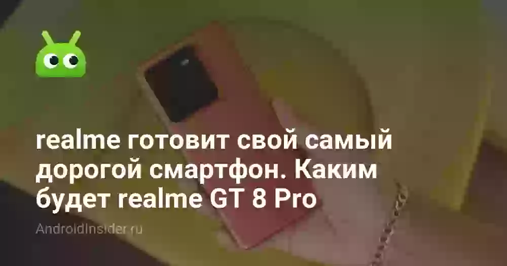 realme готовит свой самый дорогой смартфон. Каким будет realme GT 8 Pro