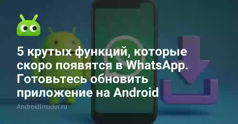 5 крутых функций, которые скоро появятся в WhatsApp. Готовьтесь обновить приложение на Android