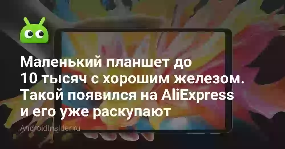 Маленький планшет до 10 тысяч с хорошим железом. Такой появился на AliExpress и его уже раскупают