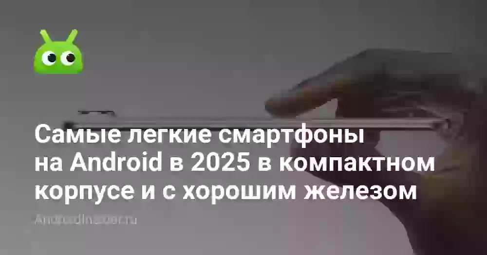 Самые легкие смартфоны на Android в 2026 в компактном корпусе и с хорошим железом