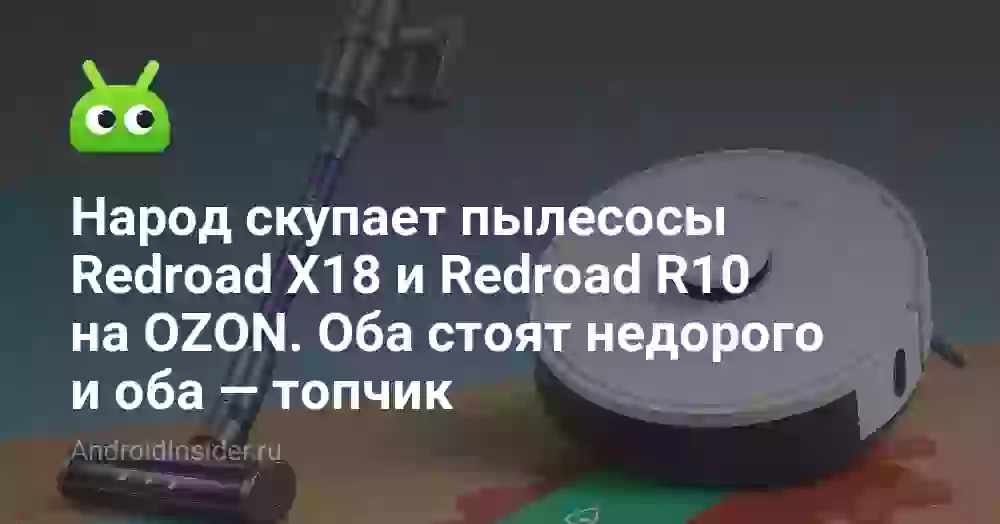 Народ скупает пылесосы Redroad X18 и Redroad R10 на OZON. Оба стоят недорого и оба — топчик