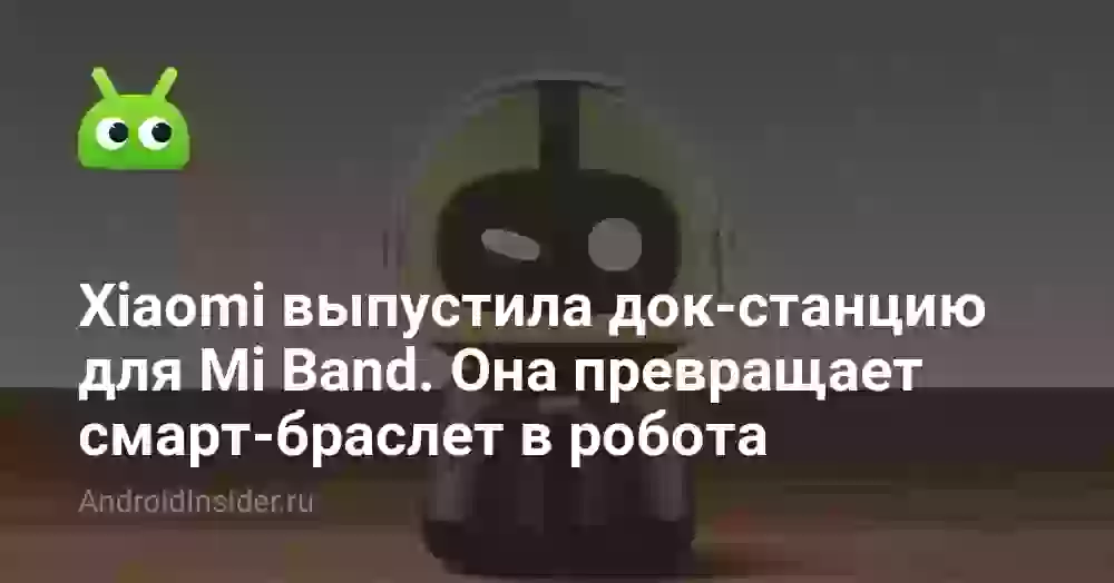Xiaomi выпустила док-станцию для Mi Band. Она превращает смарт-браслет в робота