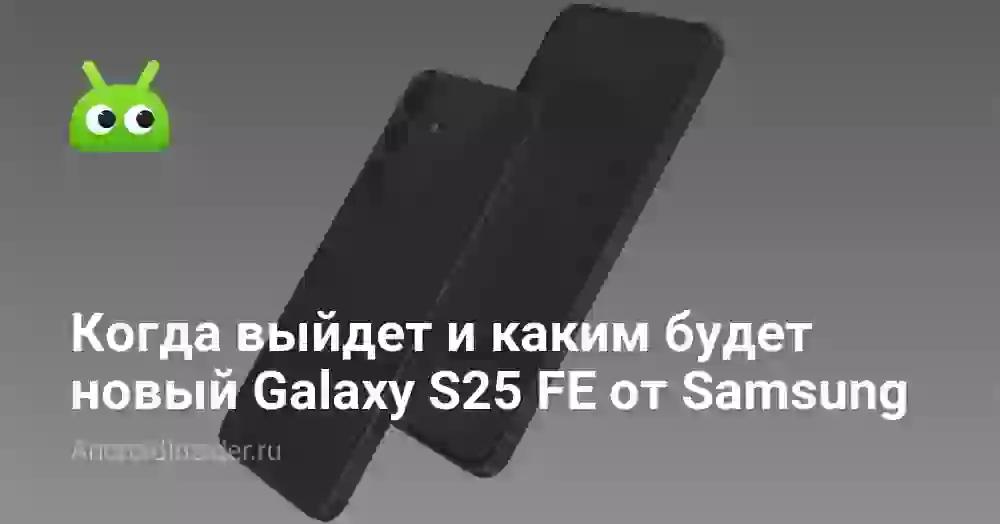 Когда выйдет и каким будет новый Galaxy S25 FE от Samsung