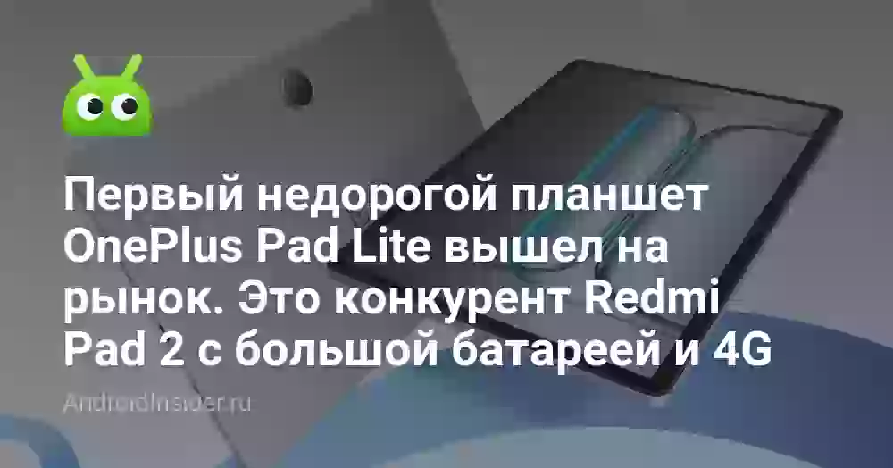 Первый недорогой планшет OnePlus Pad Lite вышел на рынок. Это конкурент Redmi Pad 2 с большой батареей и 4G