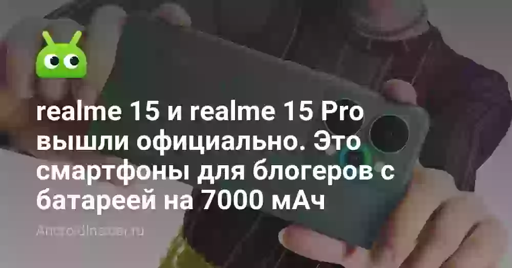 realme 15 и realme 15 Pro вышли официально. Это смартфоны для блогеров с батареей на 7000 мАч