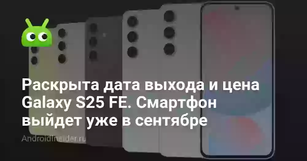 Раскрыта дата выхода и цена Galaxy S25 FE. Смартфон выйдет уже в сентябре