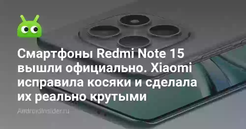 Смартфоны Redmi Note 15 вышли официально. Xiaomi исправила косяки и сделала их реально крутыми