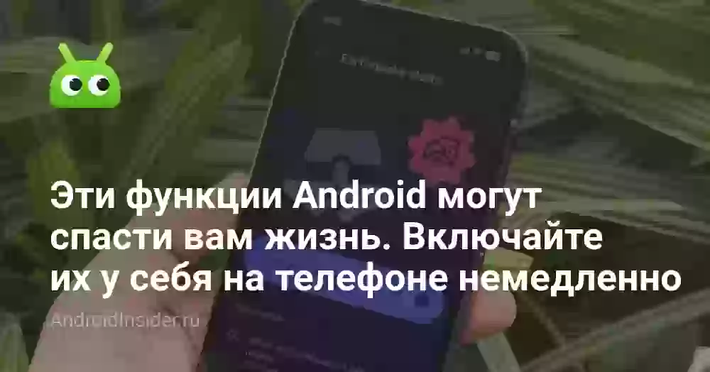 Эти функции Android могут спасти вам жизнь. Включайте их у себя на телефоне немедленно