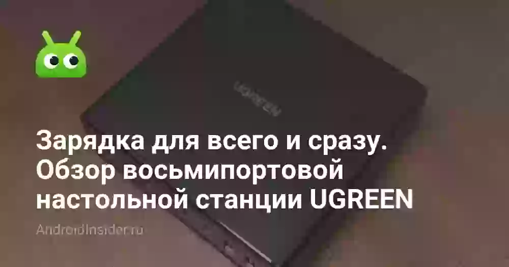 Зарядка для всего и сразу. Обзор восьмипортовой настольной станции UGREEN