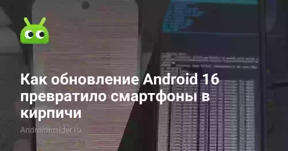 Как обновление Android 16 превратило смартфоны в кирпичи