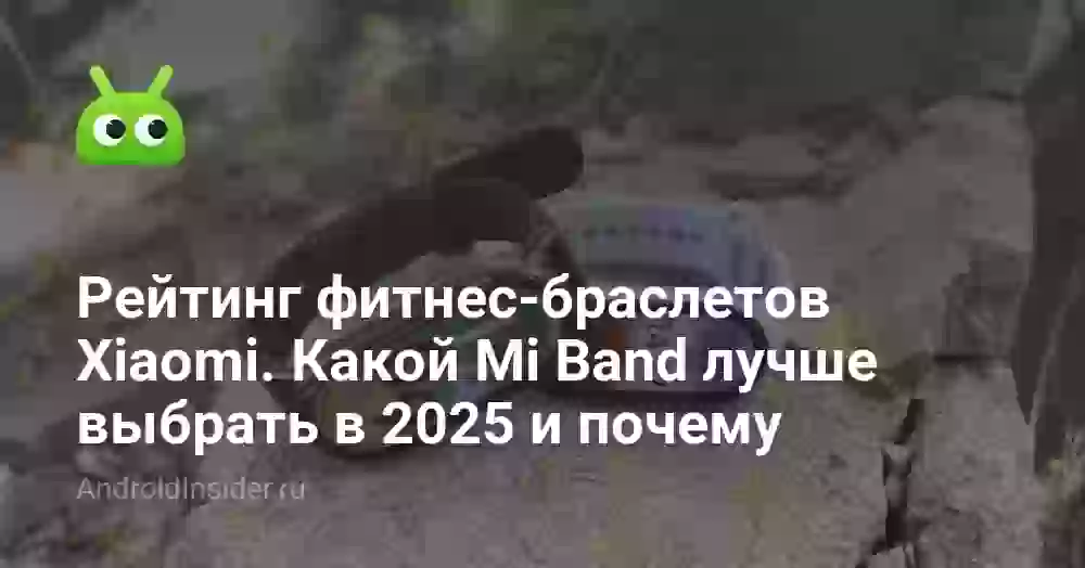 Рейтинг фитнес-браслетов Xiaomi. Какой Mi Band лучше выбрать в 2025 и почему