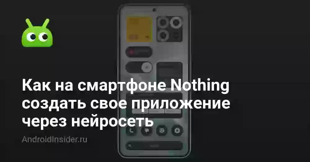 Как на смартфоне Nothing создать свое приложение через нейросеть