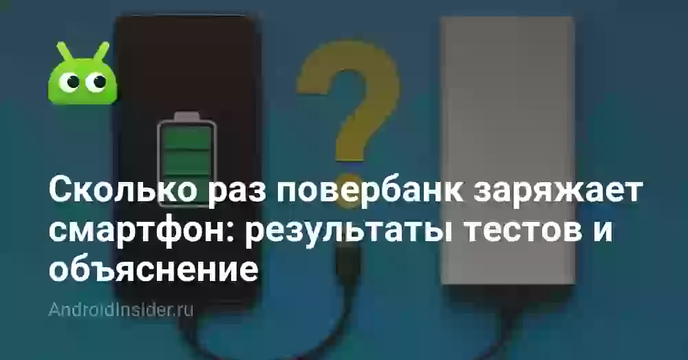 Сколько раз повербанк заряжает смартфон: результаты тестов и объяснение