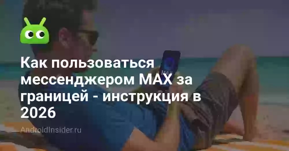 Как пользоваться мессенджером MAX за границей — инструкция в 2026