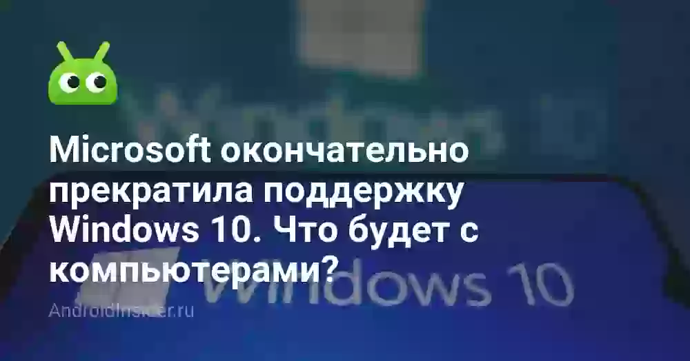 Microsoft окончательно прекратила поддержку Windows 10. Что будет с компьютерами?