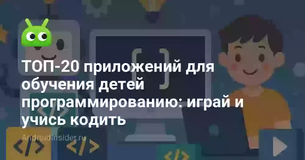 ТОП-20 приложений для обучения детей программированию: играй и учись кодить