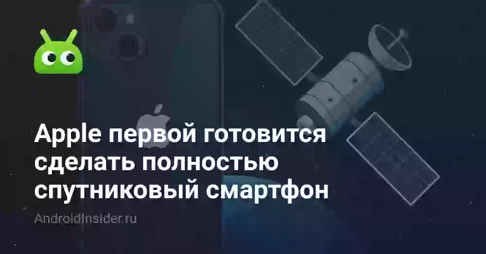 Apple первой готовится сделать полностью спутниковый смартфон