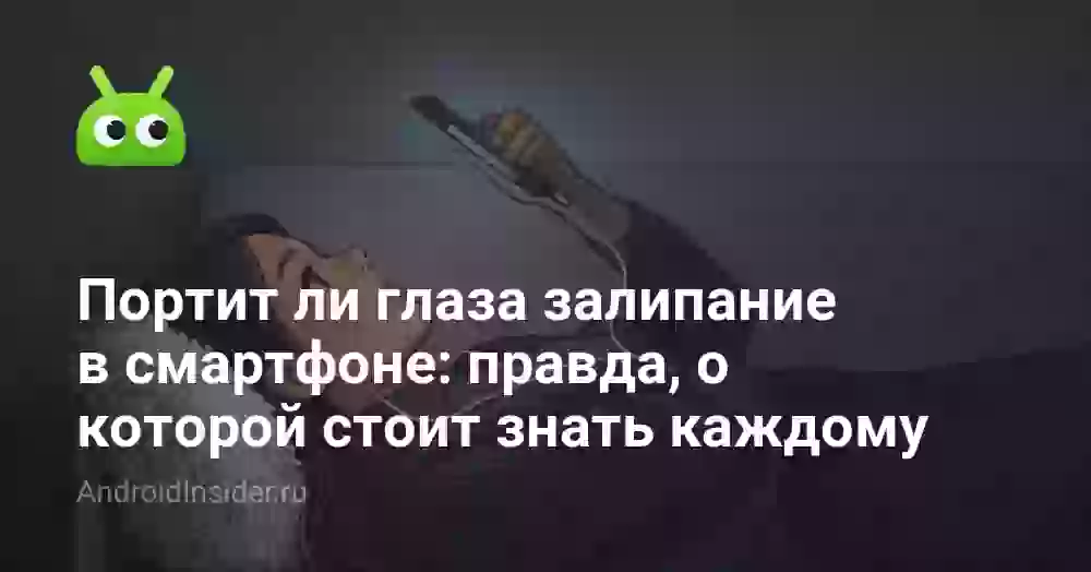 Портит ли глаза залипание в смартфоне: правда, о которой стоит знать каждому