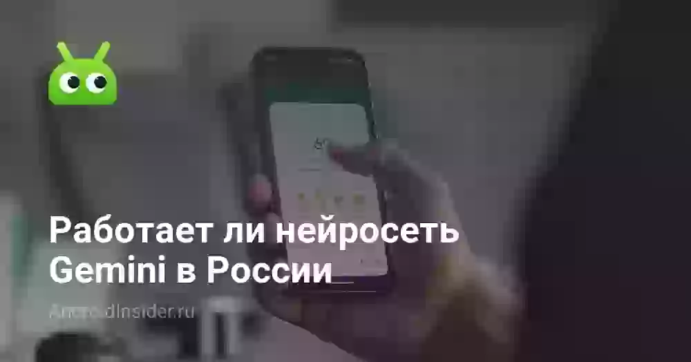 Работает ли Gemini в России и как пользоваться