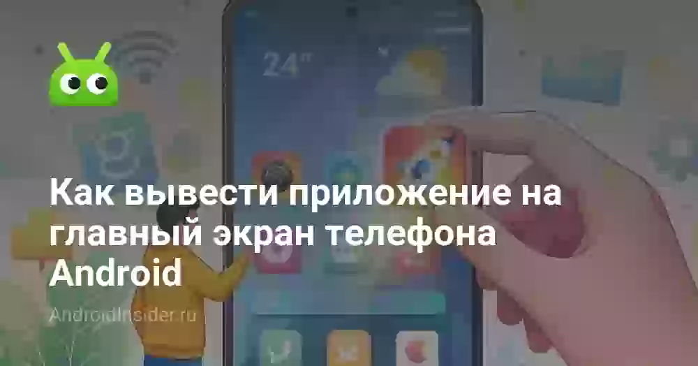 Как вывести приложение на экран телефона или рабочий стол