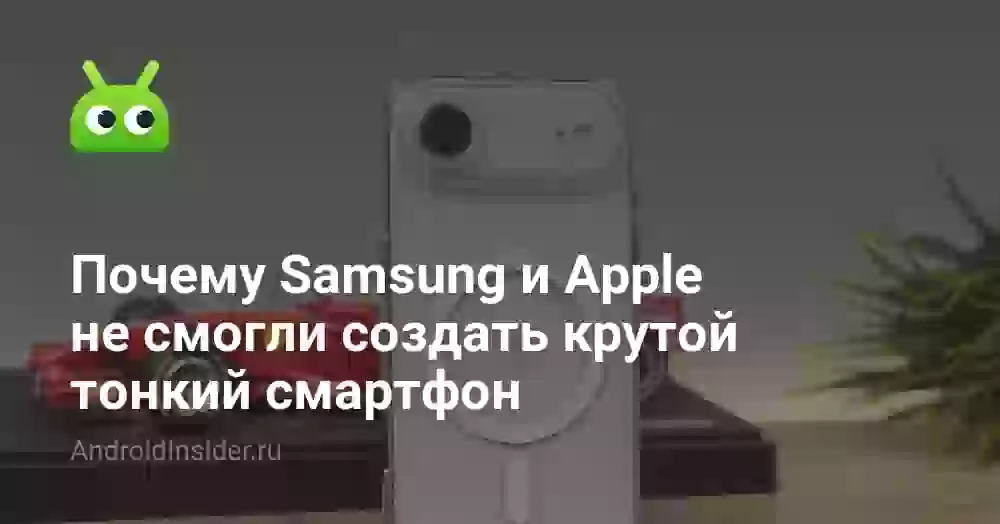 Почему Samsung и Apple не смогли создать крутой тонкий смартфон