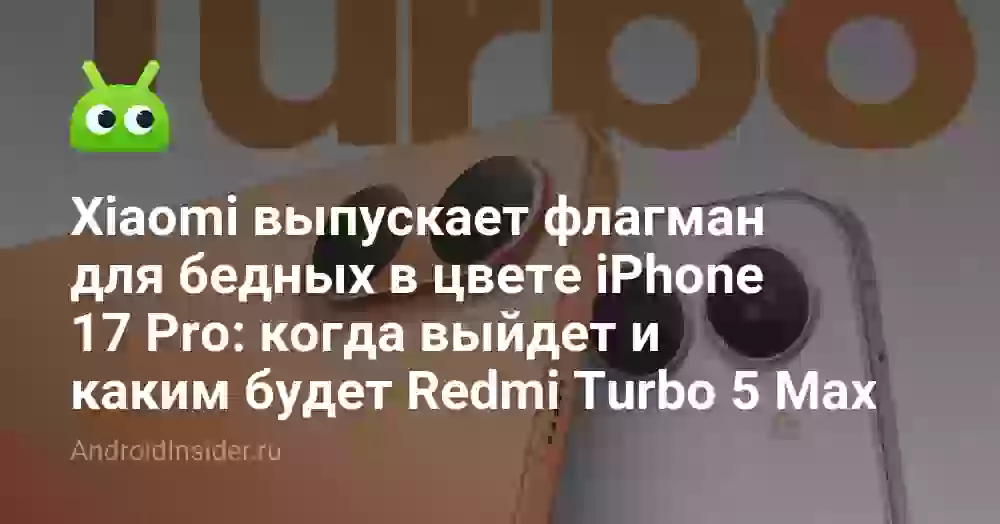 Xiaomi выпускает флагман для бедных в цвете iPhone 17 Pro: когда выйдет и каким будет Redmi Turbo 5 Max