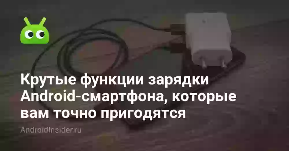 Крутые функции зарядки Android-смартфона, которые вам точно пригодятся