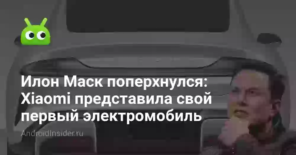 Илон Маск поперхнулся: Xiaomi представила свой первый электромобиль
