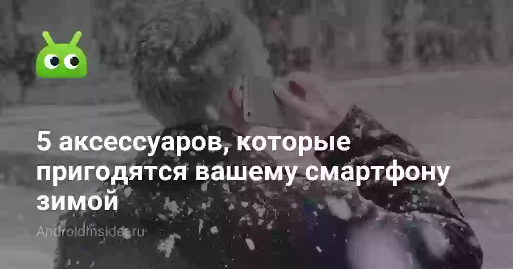 5 аксессуаров, которые пригодятся вашему смартфону зимой