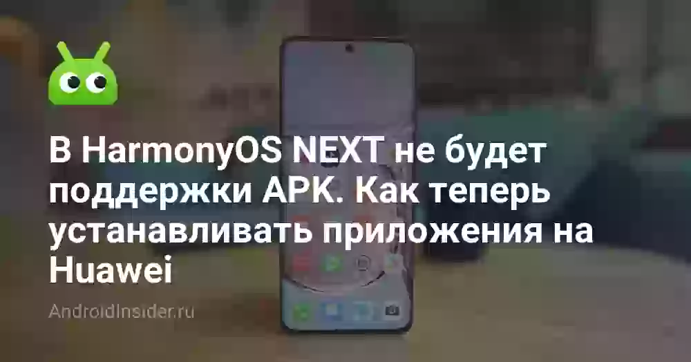 В HarmonyOS NEXT не будет поддержки APK. Как теперь устанавливать приложения на Huawei