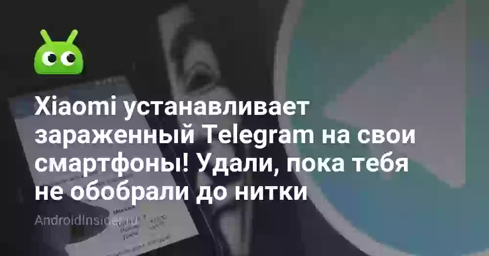 Xiaomi устанавливает зараженный Telegram на свои смартфоны! Удали, пока тебя не обобрали до нитки