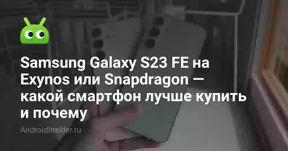 Samsung Galaxy S23 FE на Exynos или Snapdragon — какой смартфон лучше купить и почему