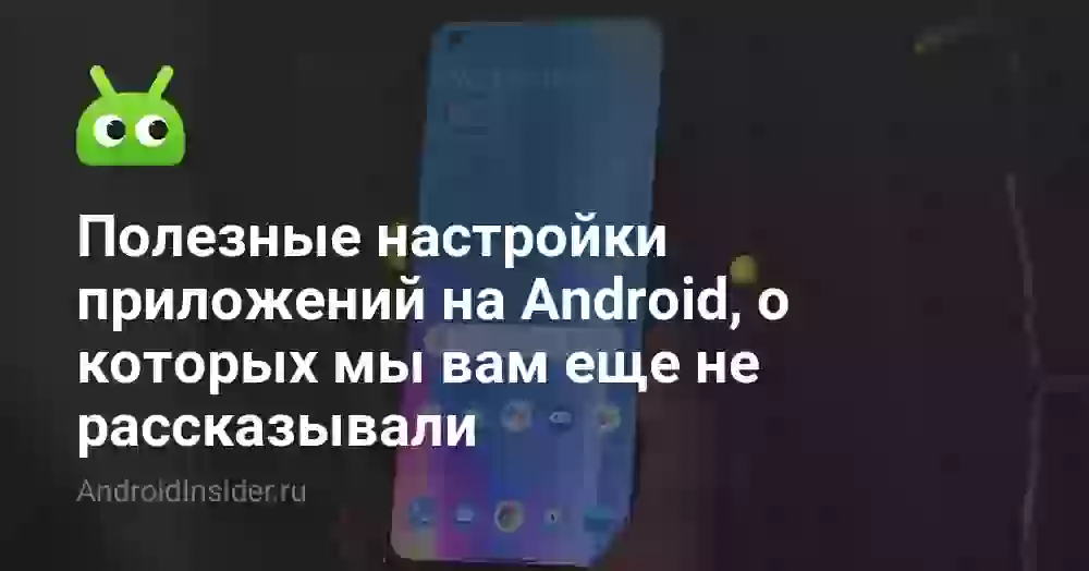 Полезные настройки приложений на Android, о которых мы вам еще не рассказывали