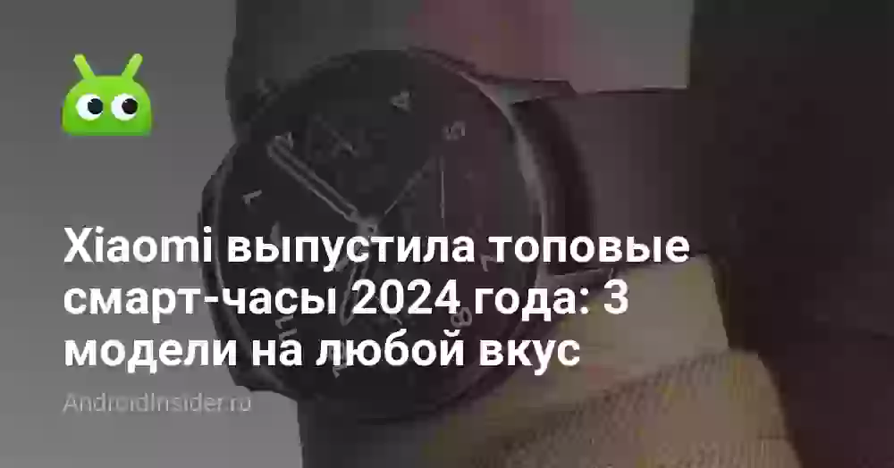 Xiaomi выпустила топовые смарт-часы 2024 года: 3 модели на любой вкус