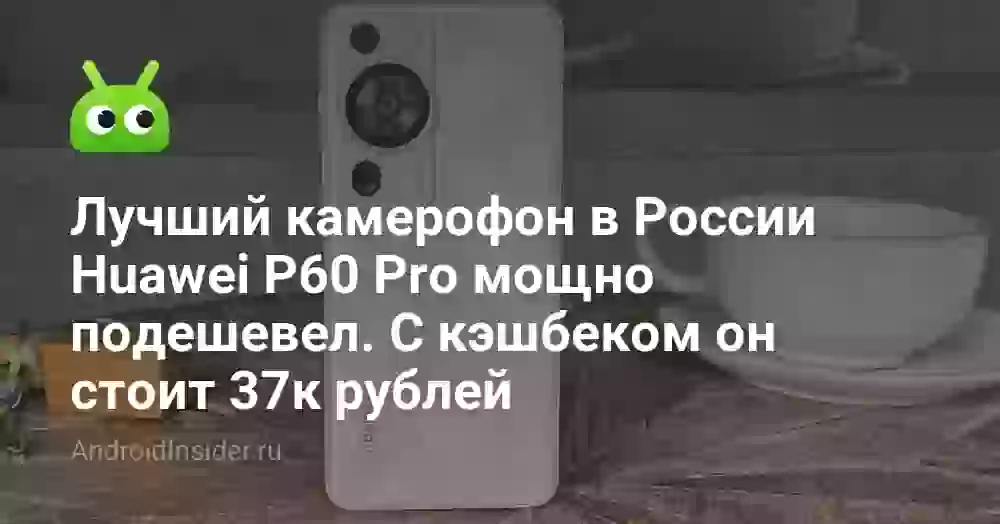Лучший камерофон в России Huawei P60 Pro мощно подешевел. С кэшбеком он стоит 37к рублей