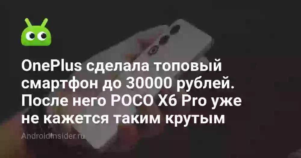 OnePlus сделала топовый смартфон до 30000 рублей. После него POCO X6 Pro уже не кажется таким крутым